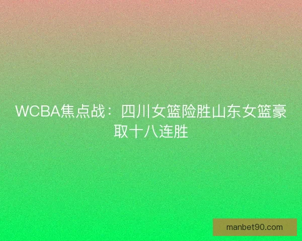 WCBA焦点战：四川女篮险胜山东女篮豪取十八连胜
