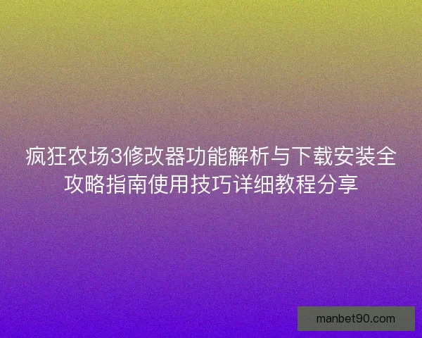 疯狂农场3修改器功能解析与下载安装全攻略指南使用技巧详细教程分享